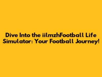 Dive Into the iilmzhFootball Life Simulator: Your Football Journey!