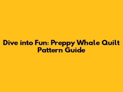 Dive into Fun: Preppy Whale Quilt Pattern Guide