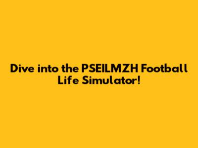 Dive into the PSEILMZH Football Life Simulator!