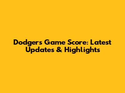 Dodgers Game Score: Latest Updates & Highlights