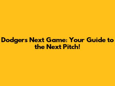 Dodgers Next Game: Your Guide to the Next Pitch!