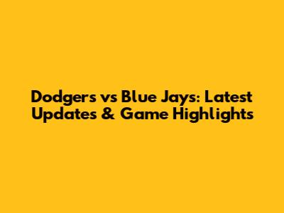 Dodgers vs Blue Jays: Latest Updates & Game Highlights