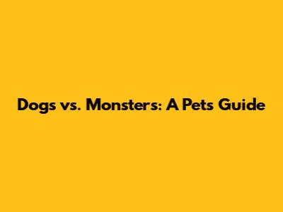 Dogs vs. Monsters: A Pet's Guide