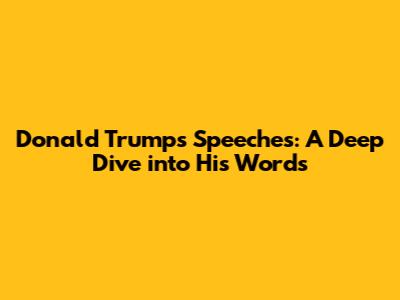 Donald Trump's Speeches: A Deep Dive into His Words