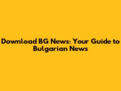 Download BG News: Your Guide to Bulgarian News