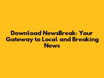 Download NewsBreak: Your Gateway to Local and Breaking News