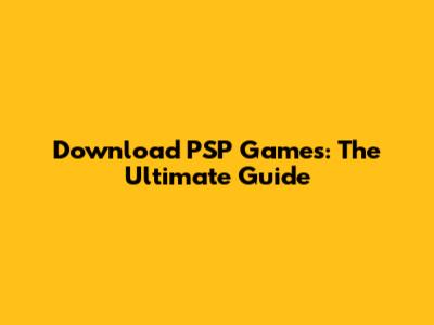 Download PSP Games: The Ultimate Guide