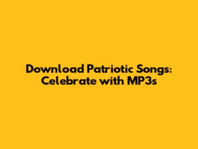 Download Patriotic Songs: Celebrate with MP3s