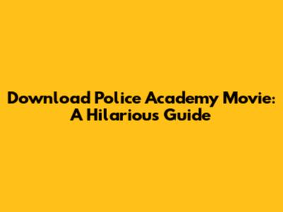 Download Police Academy Movie: A Hilarious Guide