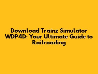 Download Trainz Simulator WDP4D: Your Ultimate Guide to Railroading