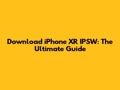 Download iPhone XR IPSW: The Ultimate Guide
