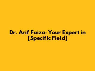 Dr. Arif Faiza: Your Expert in [Specific Field]