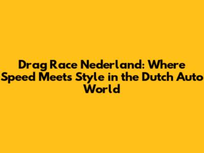 Drag Race Nederland: Where Speed Meets Style in the Dutch Auto World