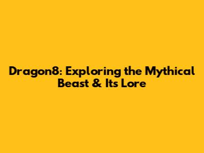 Dragon8: Exploring the Mythical Beast & Its Lore
