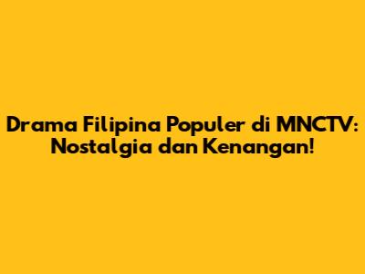 Drama Filipina Populer di MNCTV: Nostalgia dan Kenangan!