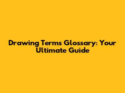 Drawing Terms Glossary: Your Ultimate Guide
