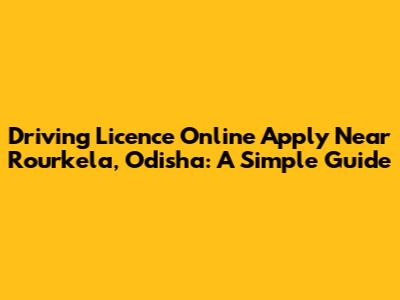 Driving Licence Online Apply Near Rourkela, Odisha: A Simple Guide
