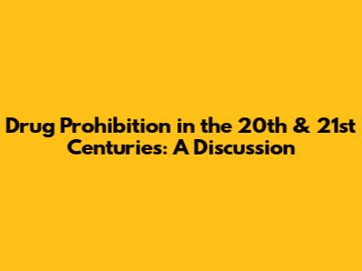 Drug Prohibition in the 20th & 21st Centuries: A Discussion