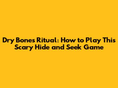 Dry Bones Ritual: How to Play This Scary Hide and Seek Game