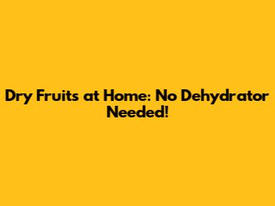 Dry Fruits at Home: No Dehydrator Needed!
