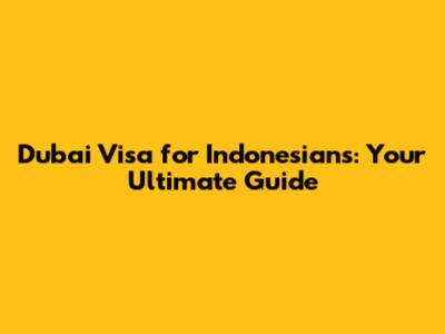 Dubai Visa for Indonesians: Your Ultimate Guide