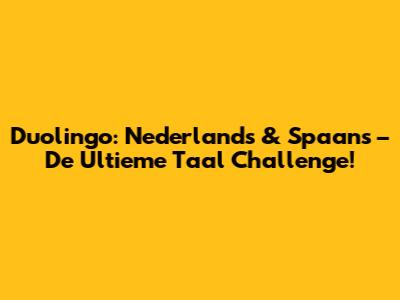 Duolingo: Nederlands & Spaans – De Ultieme Taal Challenge!