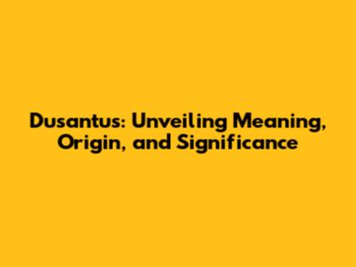 Dusantus: Unveiling Meaning, Origin, and Significance