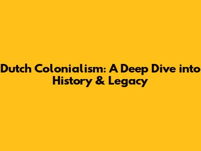 Dutch Colonialism: A Deep Dive into History & Legacy