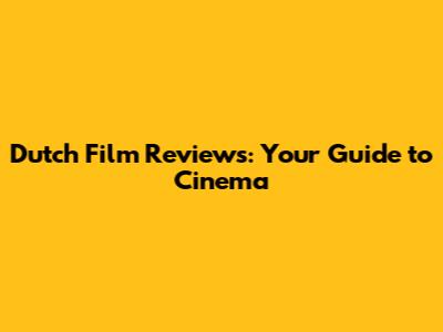 Dutch Film Reviews: Your Guide to Cinema