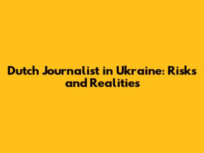Dutch Journalist in Ukraine: Risks and Realities