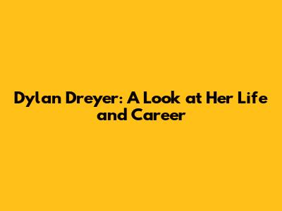 Dylan Dreyer: A Look at Her Life and Career