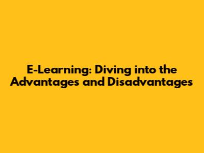 E-Learning: Diving into the Advantages and Disadvantages