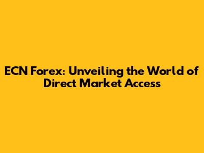 ECN Forex: Unveiling the World of Direct Market Access