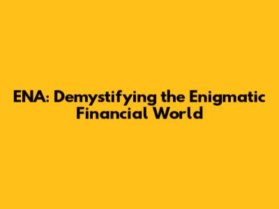 ENA: Demystifying the Enigmatic Financial World