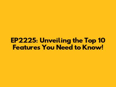 EP2225: Unveiling the Top 10 Features You Need to Know!