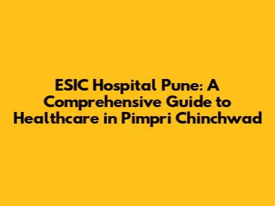 ESIC Hospital Pune: A Comprehensive Guide to Healthcare in Pimpri Chinchwad
