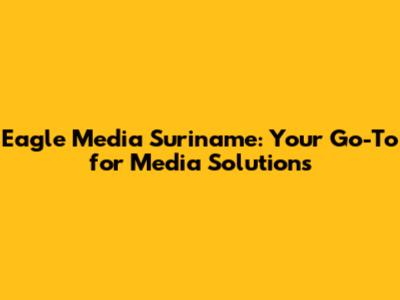 Eagle Media Suriname: Your Go-To for Media Solutions