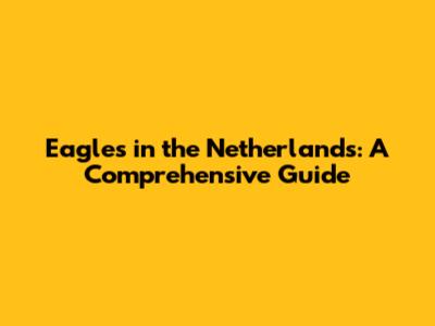 Eagles in the Netherlands: A Comprehensive Guide