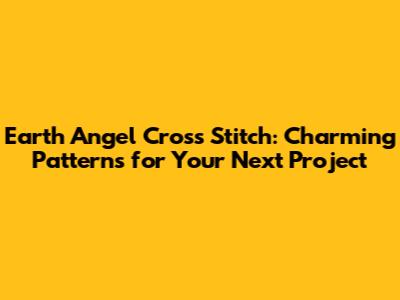 Earth Angel Cross Stitch: Charming Patterns for Your Next Project