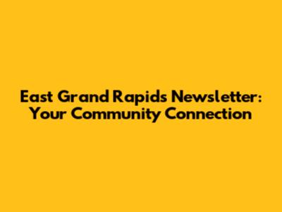 East Grand Rapids Newsletter: Your Community Connection