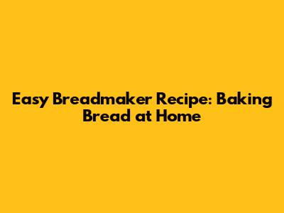 Easy Breadmaker Recipe: Baking Bread at Home