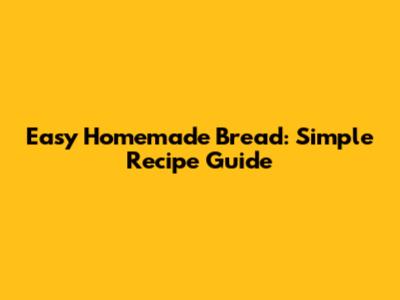 Easy Homemade Bread: Simple Recipe Guide