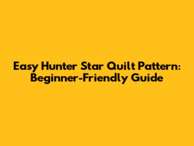Easy Hunter Star Quilt Pattern: Beginner-Friendly Guide
