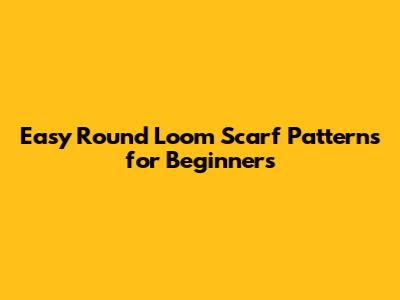 Easy Round Loom Scarf Patterns for Beginners