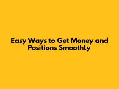 Easy Ways to Get Money and Positions Smoothly