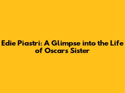 Edie Piastri: A Glimpse into the Life of Oscar's Sister