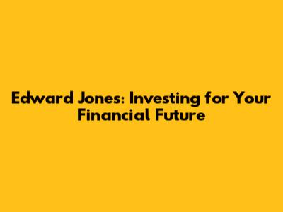 Edward Jones: Investing for Your Financial Future