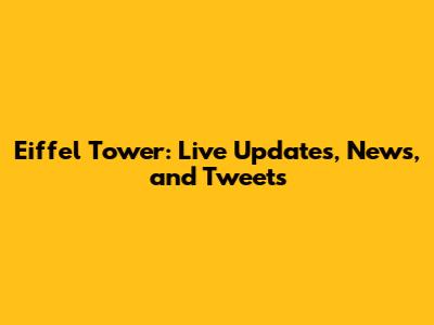 Eiffel Tower: Live Updates, News, and Tweets