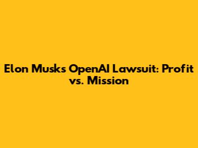 Elon Musk's OpenAI Lawsuit: Profit vs. Mission