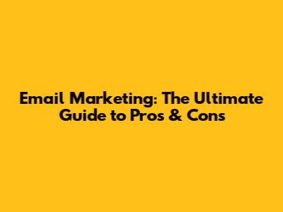 Email Marketing: The Ultimate Guide to Pros & Cons
